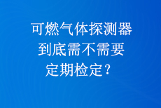 可燃气体探测器到底需不需要定期检定？